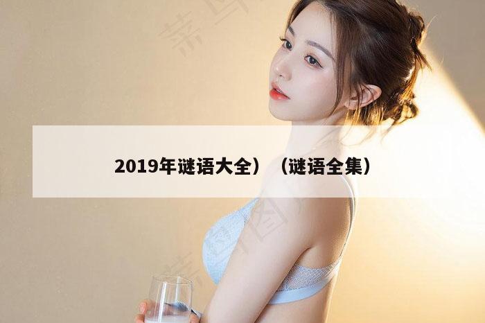 2019年谜语大全）（谜语全集）