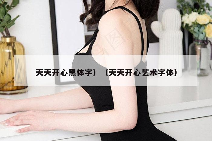天天开心黑体字）（天天开心艺术字体）